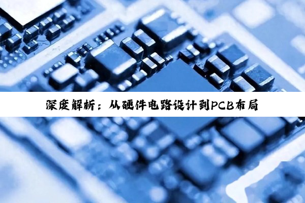 深度解析:从硬件电路设计到PCB布局布线的全方位指南