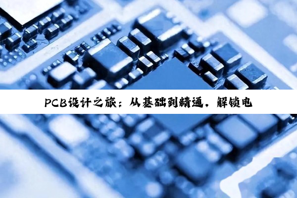 PCB设计之旅：从基础到精通，解锁电子世界的钥匙