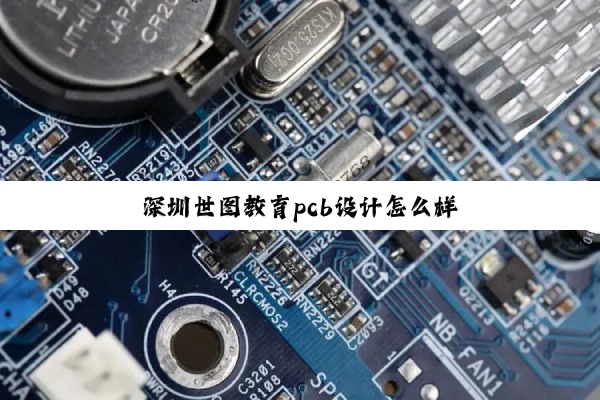 深圳世图教育pcb设计怎么样