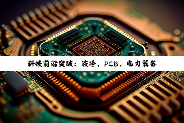 科技前沿突破:液冷、PCB、电力装备与铜挤压机的革新引领